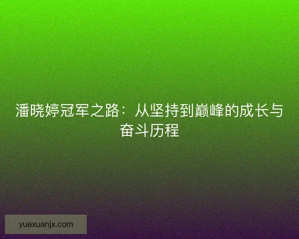 潘晓婷冠军之路：从坚持到巅峰的成长与奋斗历程